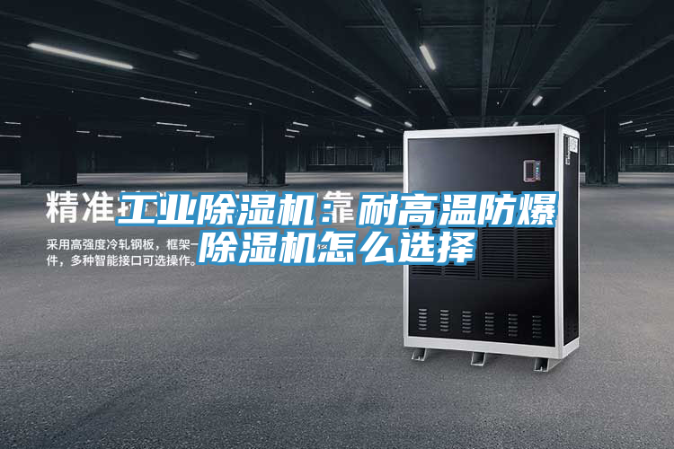 工業(yè)除濕機：耐高溫防爆除濕機怎么選擇