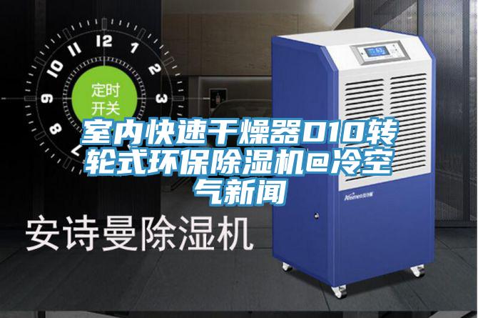 室內(nèi)快速干燥器D10轉輪式環(huán)保除濕機@冷空氣新聞