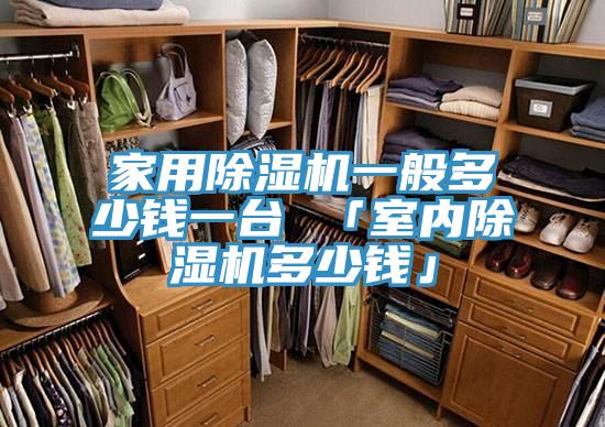 家用除濕機(jī)一般多少錢一臺 「室內(nèi)除濕機(jī)多少錢」