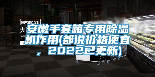 安徽手套箱專用除濕機作用(都說價格便宜，2022已更新)