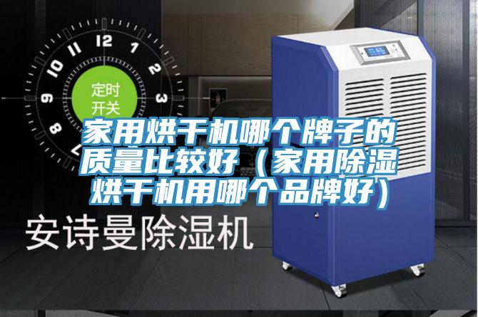 家用烘干機哪個牌子的質量比較好（家用除濕烘干機用哪個品牌好）