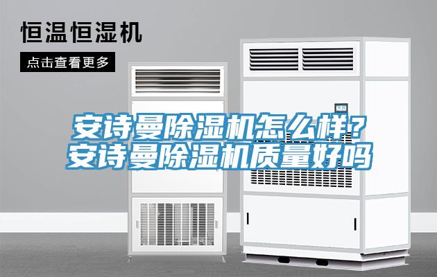 安詩曼除濕機怎么樣？安詩曼除濕機質(zhì)量好嗎