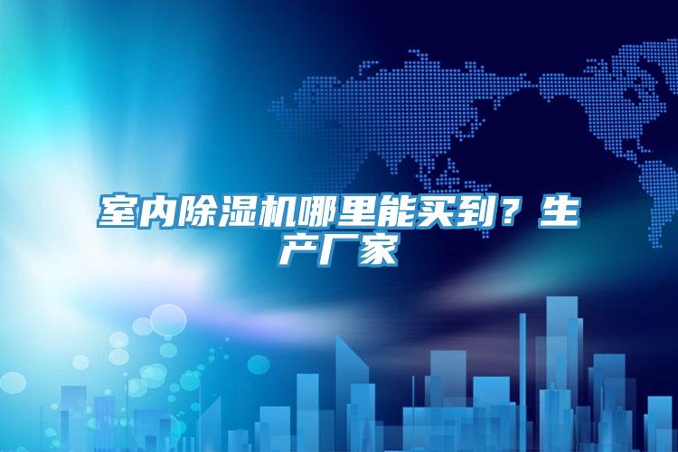 室內(nèi)除濕機(jī)哪里能買(mǎi)到？生產(chǎn)廠家