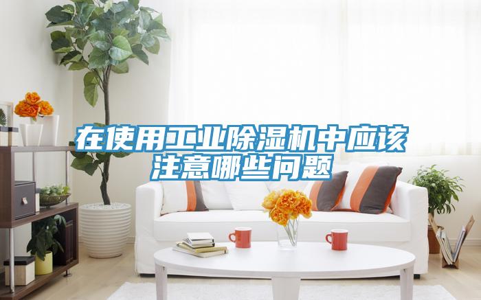 在使用工業(yè)除濕機中應(yīng)該注意哪些問題
