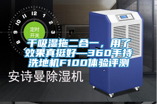 干吸濕拖二合一，用了效果真挺好—360手持洗地機F100體驗評測