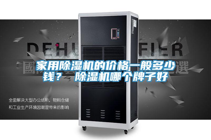 家用除濕機的價格一般多少錢？ 除濕機哪個牌子好