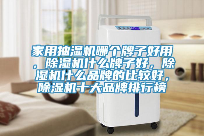 家用抽濕機哪個牌子好用，除濕機什么牌子好，除濕機什么品牌的比較好，除濕機十大品牌排行榜