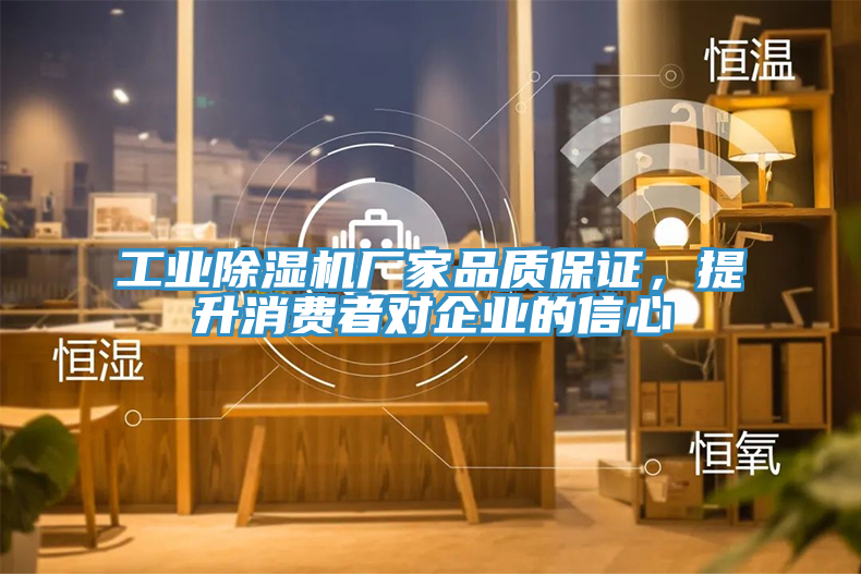 工業除濕機廠家品質保證，提升消費者對企業的信心