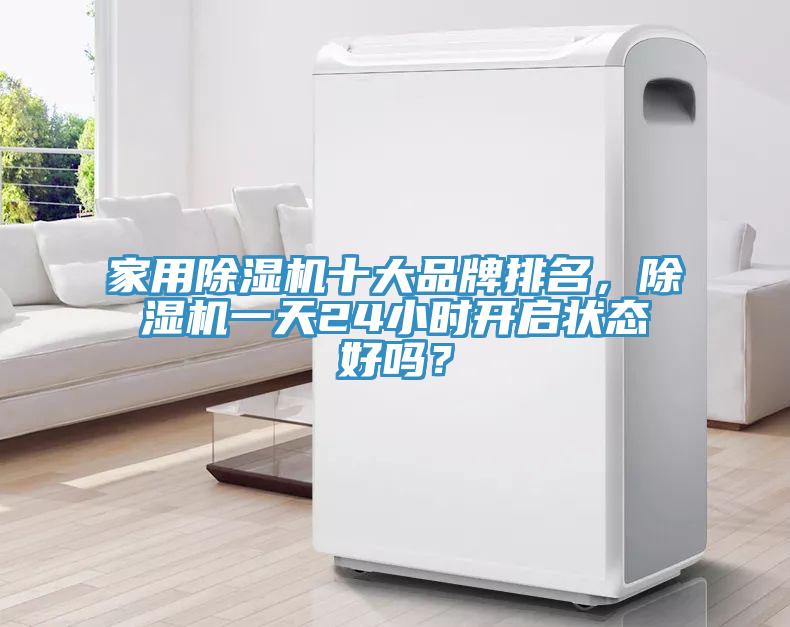 家用除濕機(jī)十大品牌排名，除濕機(jī)一天24小時(shí)開啟狀態(tài)好嗎？