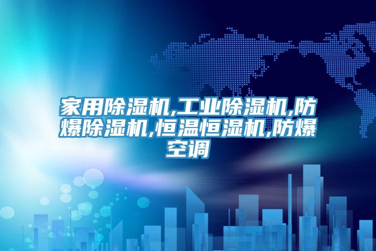 家用除濕機,工業除濕機,防爆除濕機,恒溫恒濕機,防爆空調