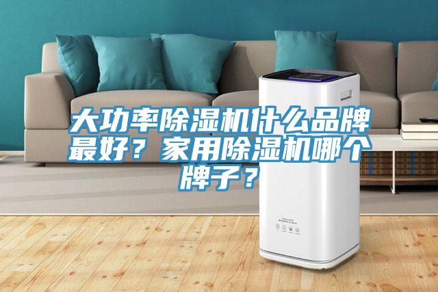 大功率除濕機什么品牌最好？家用除濕機哪個牌子？