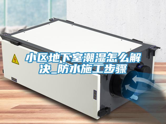 小區地下室潮濕怎么解決_防水施工步驟