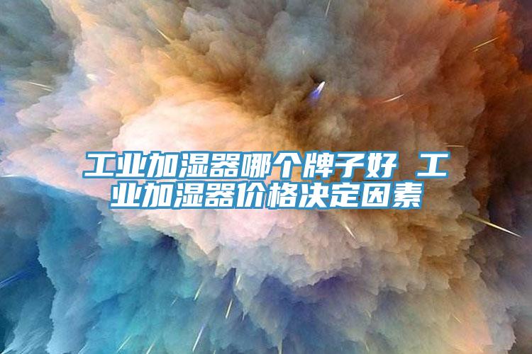 工業加濕器哪個牌子好 工業加濕器價格決定因素