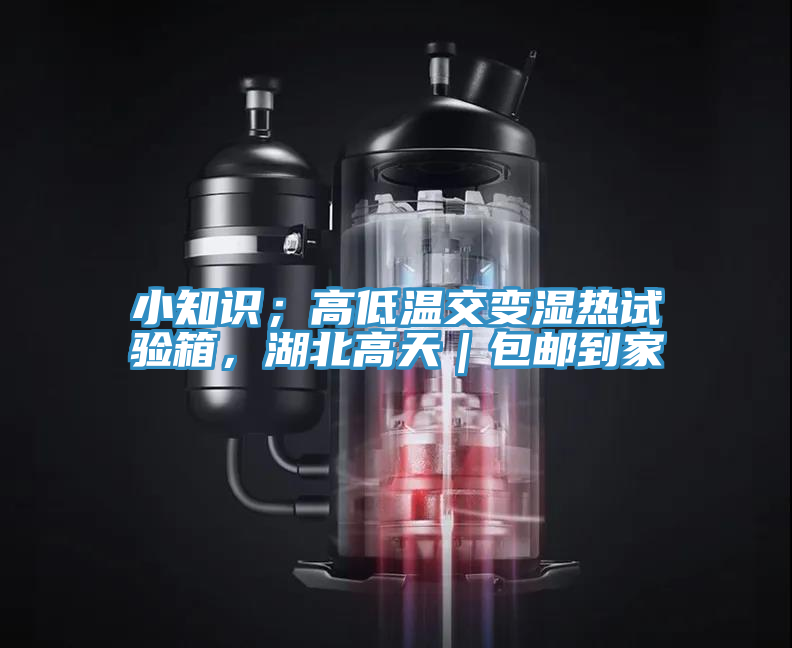 小知識；高低溫交變濕熱試驗箱，湖北高天｜包郵到家