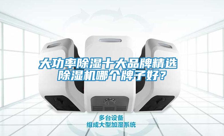 大功率除濕十大品牌精選 除濕機(jī)哪個(gè)牌子好？