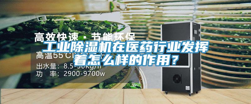 工業除濕機在醫藥行業發揮著怎么樣的作用？