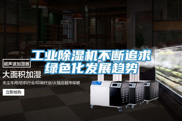 工業除濕機不斷追求綠色化發展趨勢