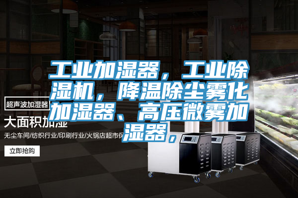 工業(yè)加濕器，工業(yè)除濕機(jī)，降溫除塵霧化加濕器、高壓微霧加濕器，