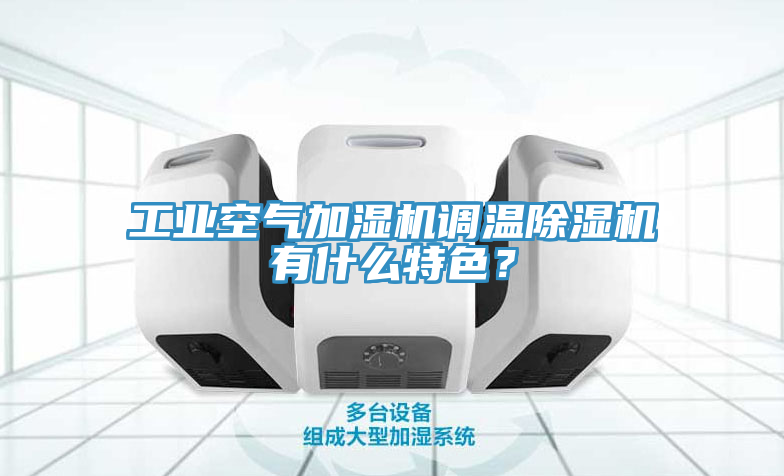 工業(yè)空氣加濕機(jī)調(diào)溫除濕機(jī)有什么特色？