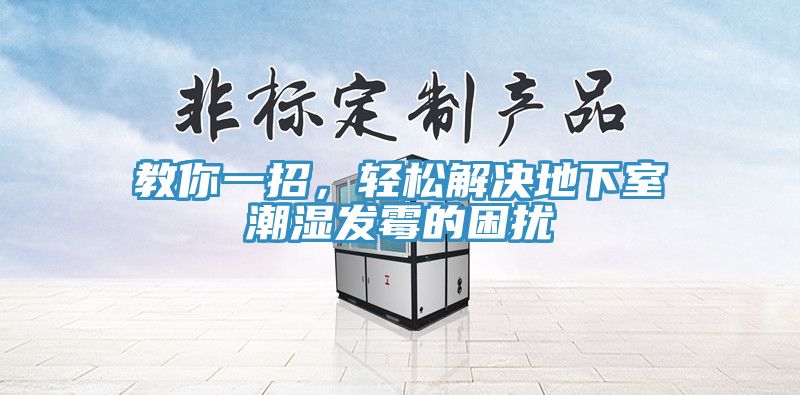 教你一招，輕松解決地下室潮濕發(fā)霉的困擾