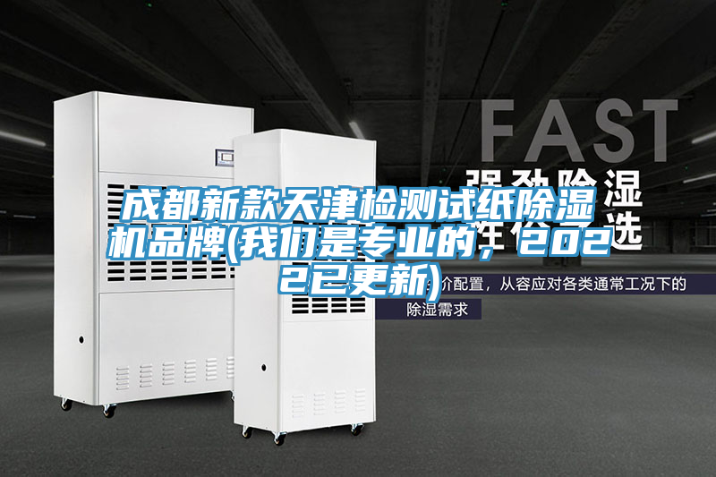 成都新款天津檢測(cè)試紙除濕機(jī)品牌(我們是專(zhuān)業(yè)的，2022已更新)