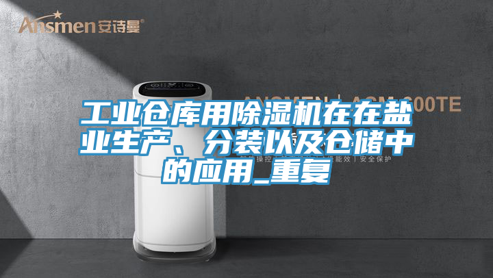 工業(yè)倉(cāng)庫(kù)用除濕機(jī)在在鹽業(yè)生產(chǎn)、分裝以及倉(cāng)儲(chǔ)中的應(yīng)用_重復(fù)