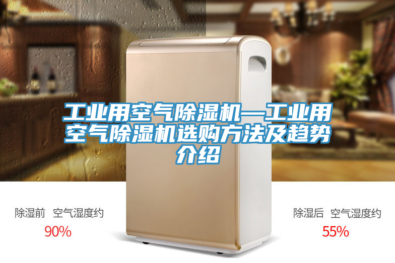 工業用空氣除濕機—工業用空氣除濕機選購方法及趨勢介紹