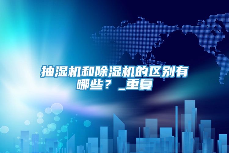 抽濕機和除濕機的區別有哪些？_重復
