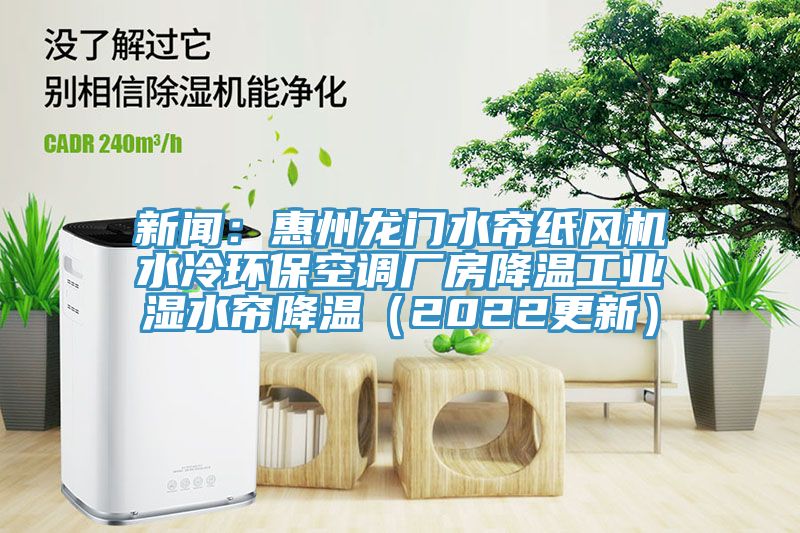 新聞：惠州龍門水簾紙風機水冷環保空調廠房降溫工業濕水簾降溫（2022更新）