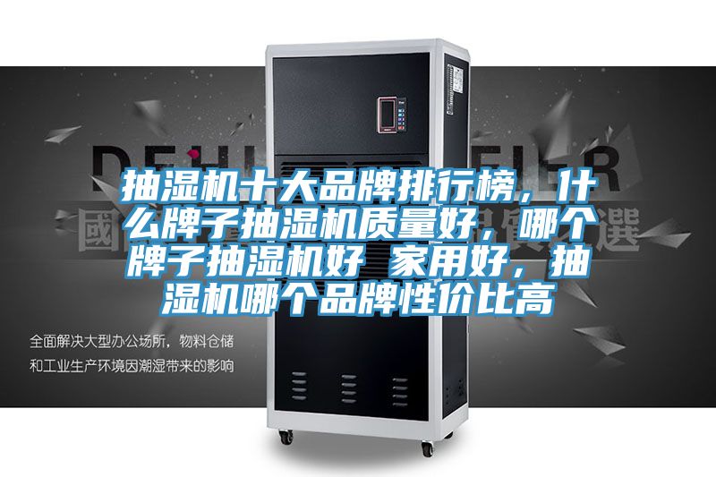 抽濕機(jī)十大品牌排行榜，什么牌子抽濕機(jī)質(zhì)量好，哪個(gè)牌子抽濕機(jī)好 家用好，抽濕機(jī)哪個(gè)品牌性價(jià)比高