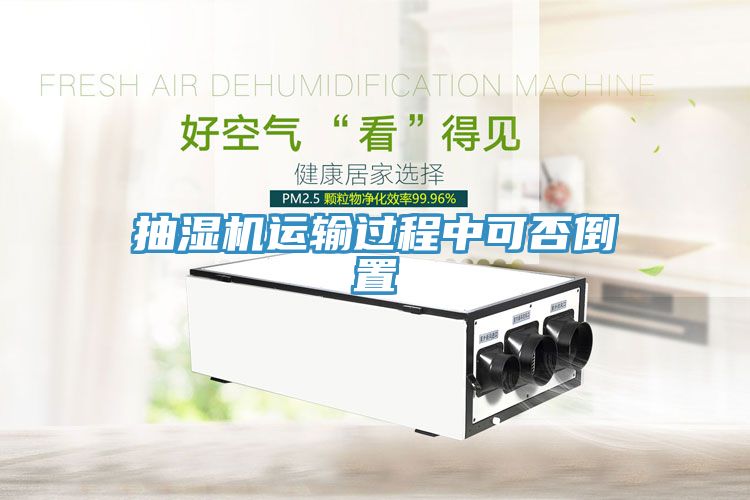 抽濕機(jī)運(yùn)輸過程中可否倒置
