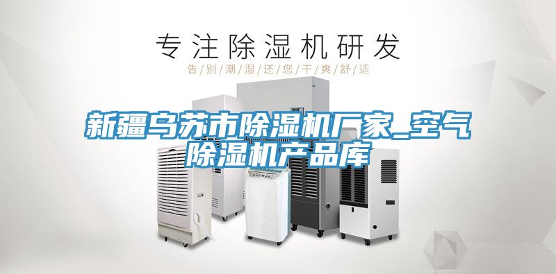 新疆烏蘇市除濕機廠家_空氣除濕機產品庫