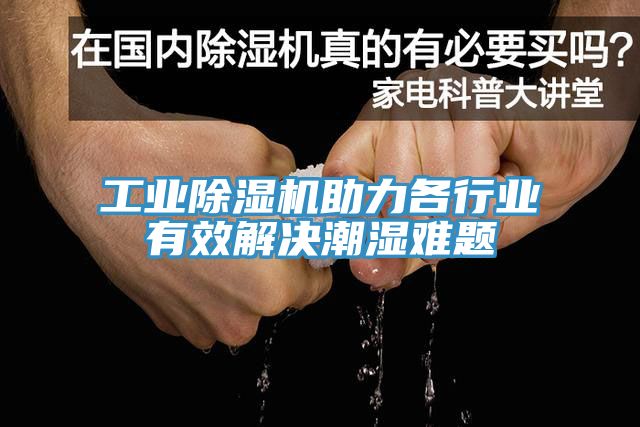 工業除濕機助力各行業有效解決潮濕難題