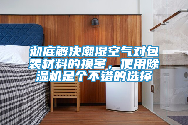 徹底解決潮濕空氣對包裝材料的損害，使用除濕機是個不錯的選擇