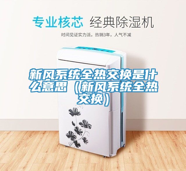 新風系統全熱交換是什么意思（新風系統全熱交換）