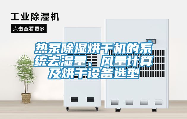 熱泵除濕烘干機的系統去濕量、風量計算及烘干設備選型