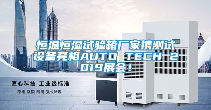 恒溫恒濕試驗箱廠家攜測試設備亮相AUTO TECH 2019展會！