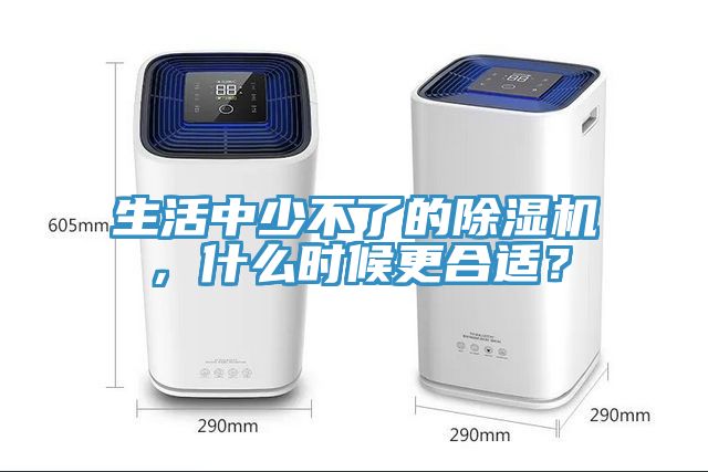 生活中少不了的除濕機,什么時候更合適?