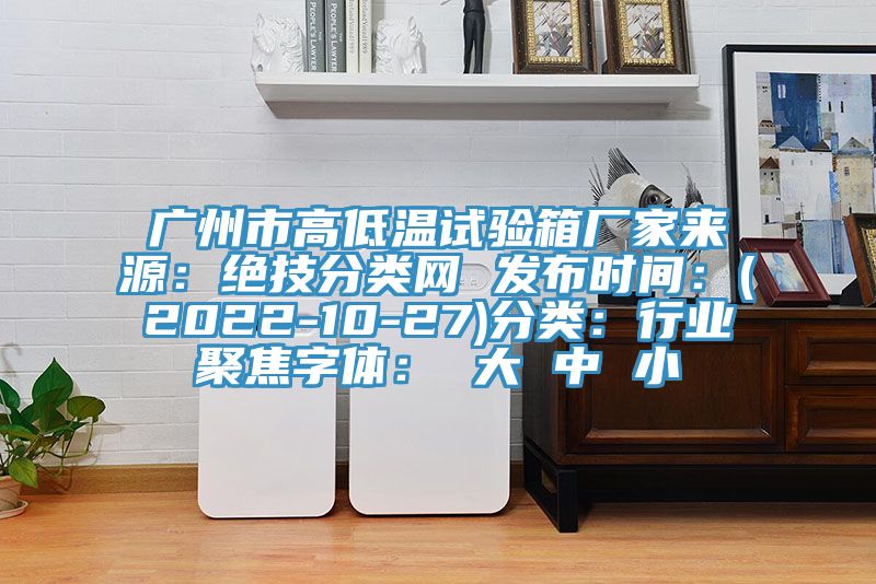 廣州市高低溫試驗箱廠家來源：絕技分類網 發(fā)布時間：(2022-10-27)分類：行業(yè)聚焦字體： 大 中 小