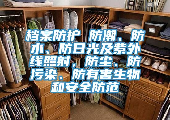 檔案防護 防潮、防水、防日光及紫外線照射，防塵、防污染、防有害生物和安全防范