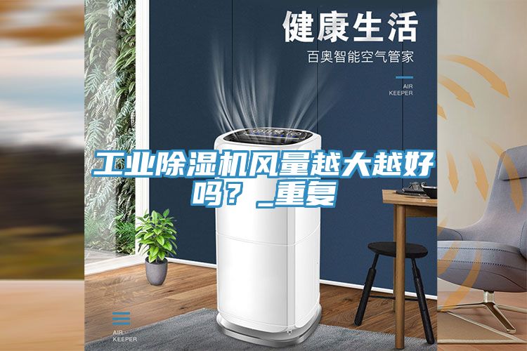 工業(yè)除濕機(jī)風(fēng)量越大越好嗎？_重復(fù)