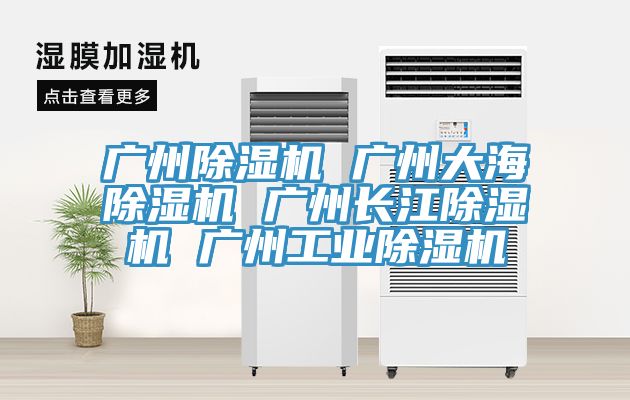 廣州除濕機 廣州大海除濕機 廣州長江除濕機 廣州工業(yè)除濕機