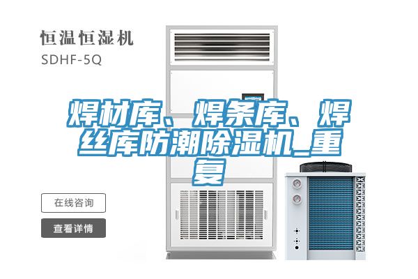 焊材庫、焊條庫、焊絲庫防潮除濕機_重復