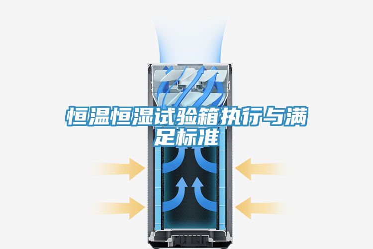 恒溫恒濕試驗(yàn)箱執(zhí)行與滿(mǎn)足標(biāo)準(zhǔn)