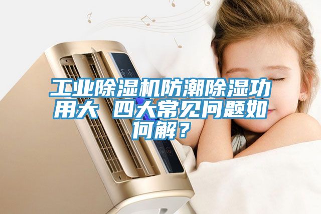 工業除濕機防潮除濕功用大 四大常見問題如何解？