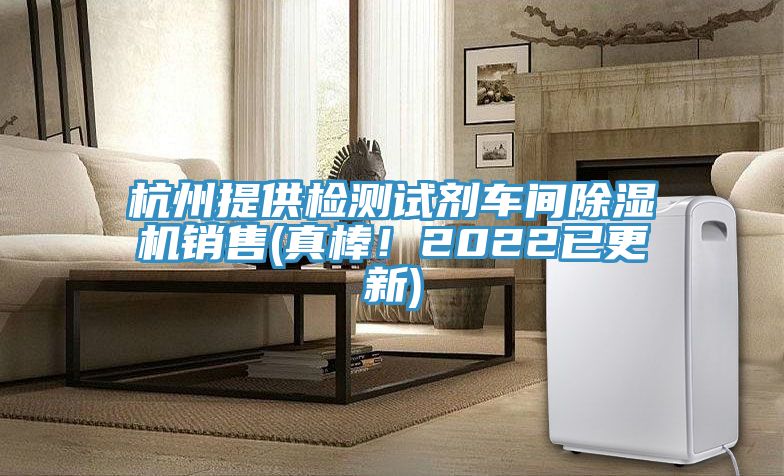 杭州提供檢測(cè)試劑車(chē)間除濕機(jī)銷(xiāo)售(真棒！2022已更新)