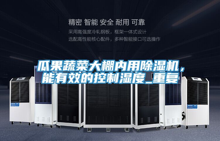瓜果蔬菜大棚內用除濕機，能有效的控制濕度_重復