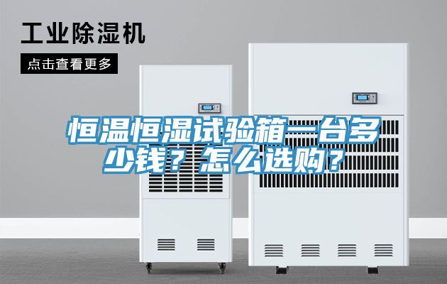 恒溫恒濕試驗箱一臺多少錢？怎么選購？