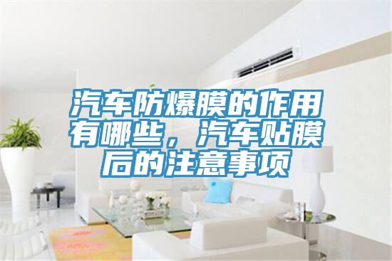 汽車防爆膜的作用有哪些，汽車貼膜后的注意事項