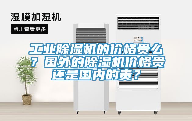 工業除濕機的價格貴么？國外的除濕機價格貴還是國內的貴？